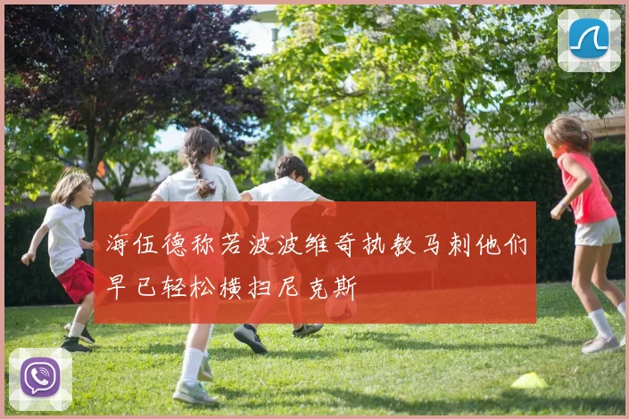 海伍德称若波波维奇执教马刺他们早已轻松横扫尼克斯